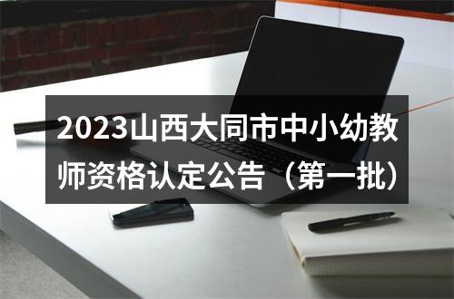 2023山西大同市中小幼教师资格认定公告（第一批） 图片