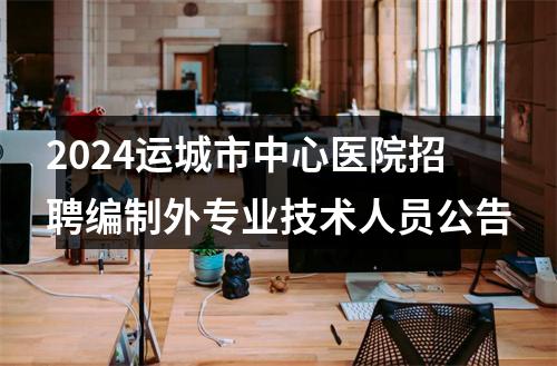 2024运城市中心医院招聘编制外专业技术人员公告 图片
