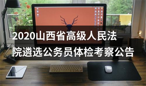2020山西省高级人民法院遴选公务员体检考察公告 图片