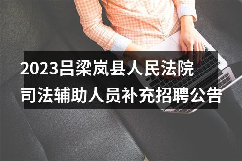 2023吕梁岚县人民法院司法辅助人员补充招聘公告 图片
