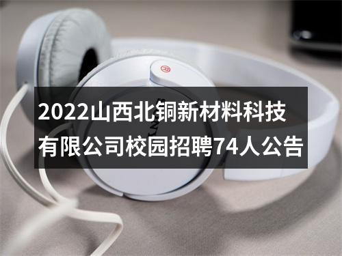 2022山西北铜新材料科技有限公司校园招聘74人公告 图片