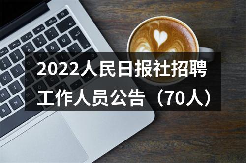 2022人民日报社招聘工作人员公告（70人） 图片