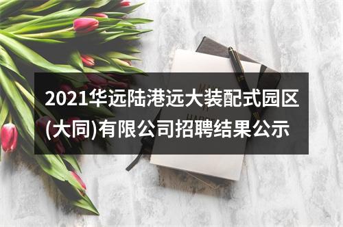 2021华远陆港远大装配式园区(大同)有限公司招聘结果公示 图片